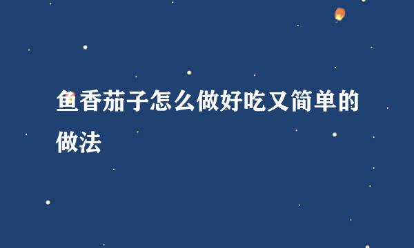 鱼香茄子怎么做好吃又简单的做法