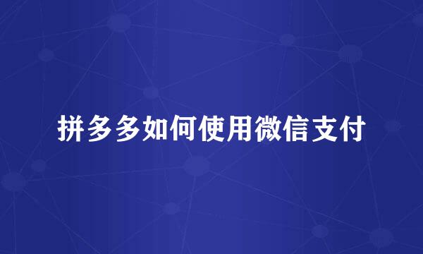 拼多多如何使用微信支付