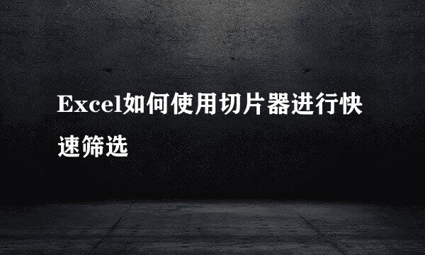 Excel如何使用切片器进行快速筛选