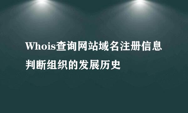 Whois查询网站域名注册信息判断组织的发展历史
