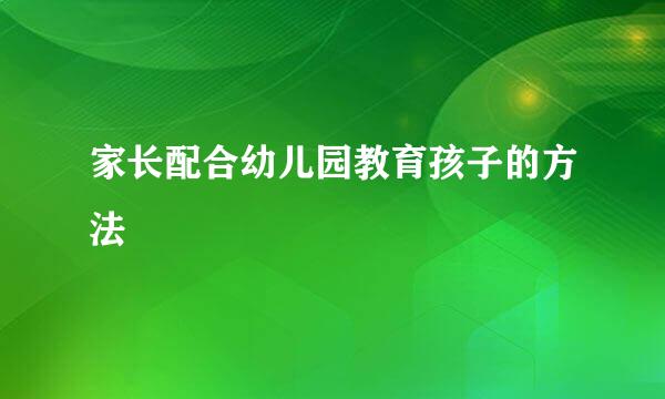 家长配合幼儿园教育孩子的方法