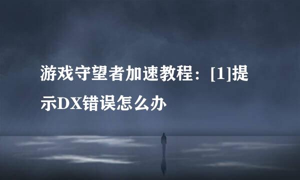 游戏守望者加速教程：[1]提示DX错误怎么办
