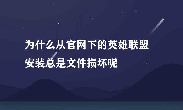 为什么从官网下的英雄联盟 安装总是文件损坏呢