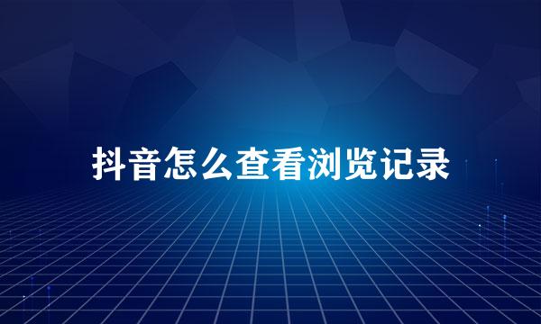 抖音怎么查看浏览记录