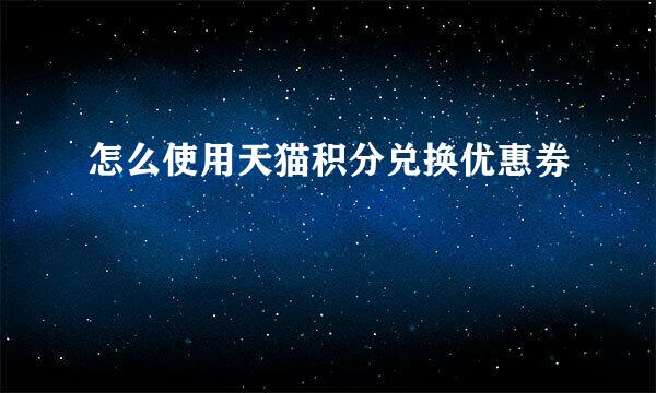 怎么使用天猫积分兑换优惠券