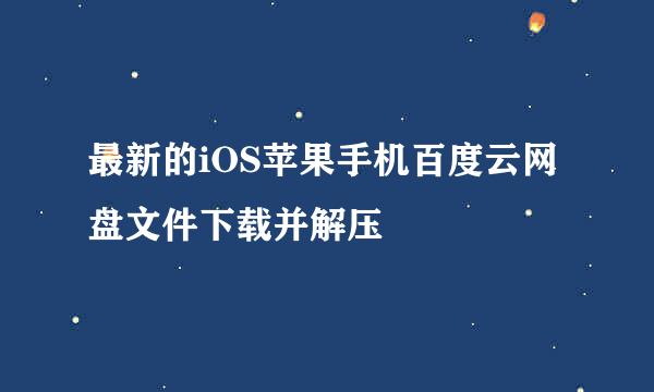最新的iOS苹果手机百度云网盘文件下载并解压