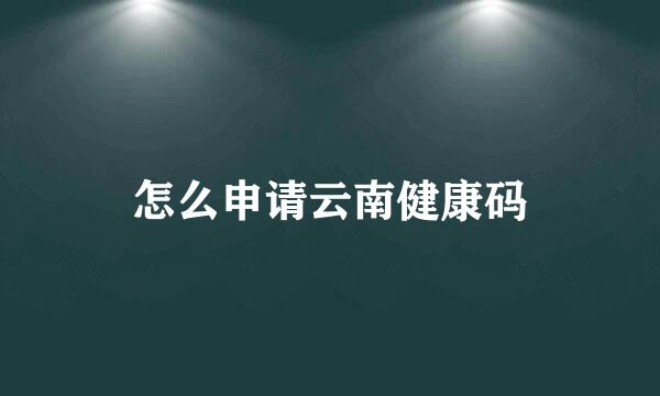 怎么申请云南健康码