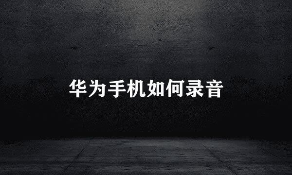 华为手机如何录音
