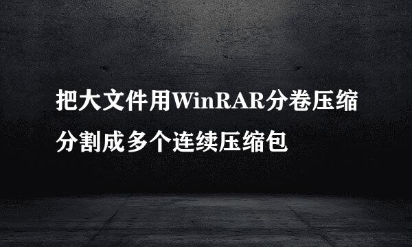 把大文件用WinRAR分卷压缩分割成多个连续压缩包