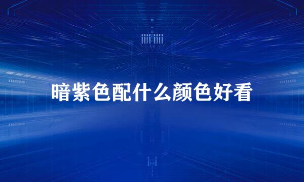 暗紫色配什么颜色好看