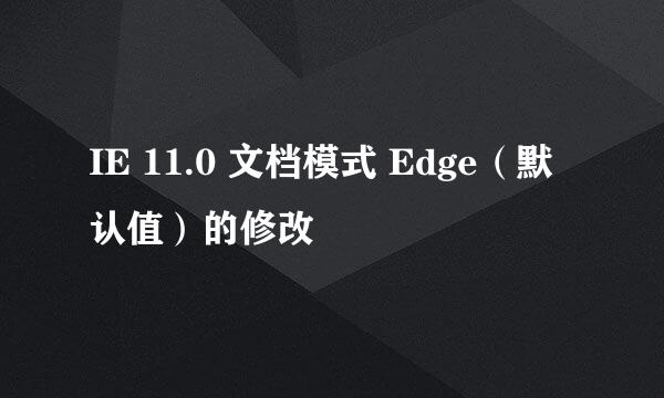 IE 11.0 文档模式 Edge（默认值）的修改