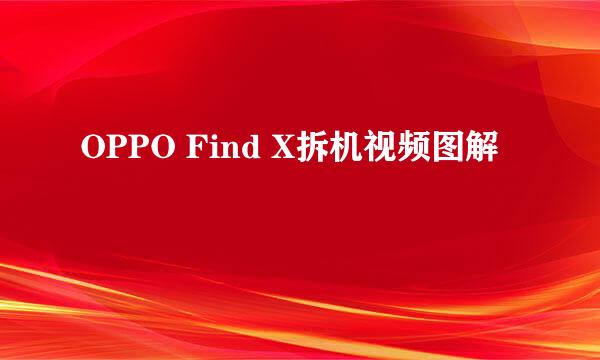 OPPO Find X拆机视频图解