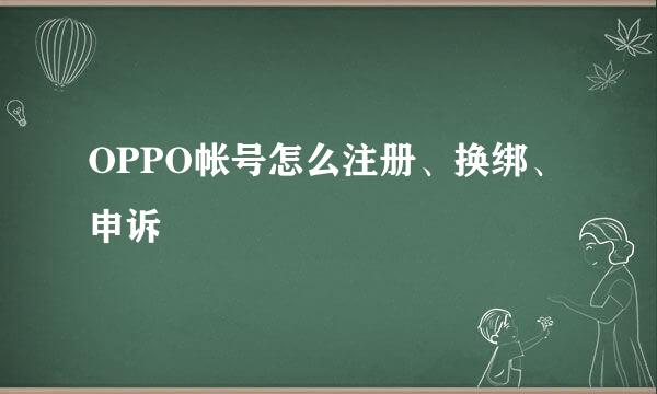 OPPO帐号怎么注册、换绑、申诉
