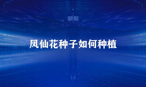 凤仙花种子如何种植