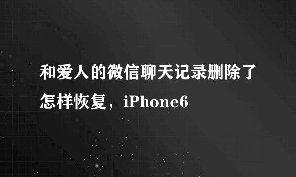 和爱人的微信聊天记录删除了怎样恢复，iPhone6