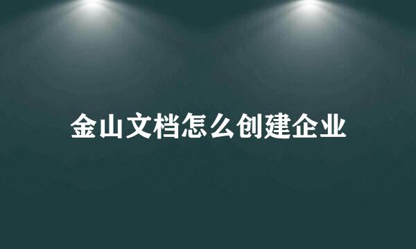金山文档怎么创建企业