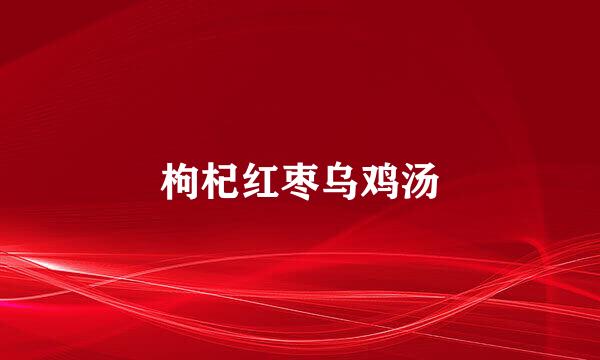 枸杞红枣乌鸡汤