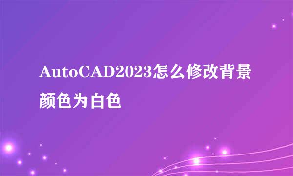 AutoCAD2023怎么修改背景颜色为白色