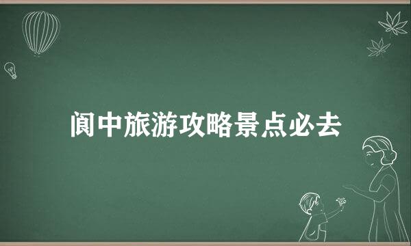 阆中旅游攻略景点必去
