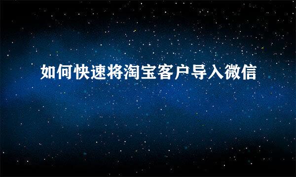 如何快速将淘宝客户导入微信
