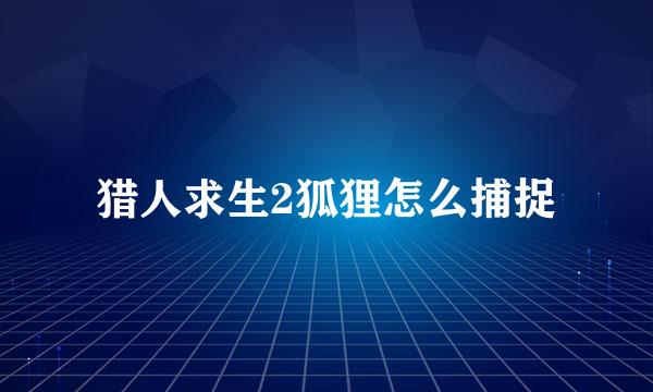 猎人求生2狐狸怎么捕捉