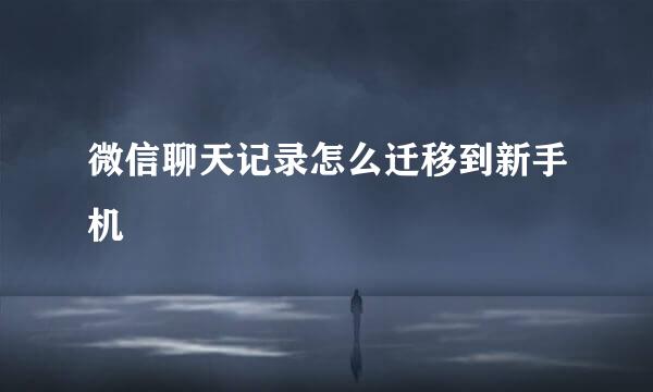 微信聊天记录怎么迁移到新手机