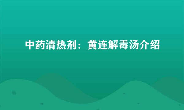 中药清热剂：黄连解毒汤介绍