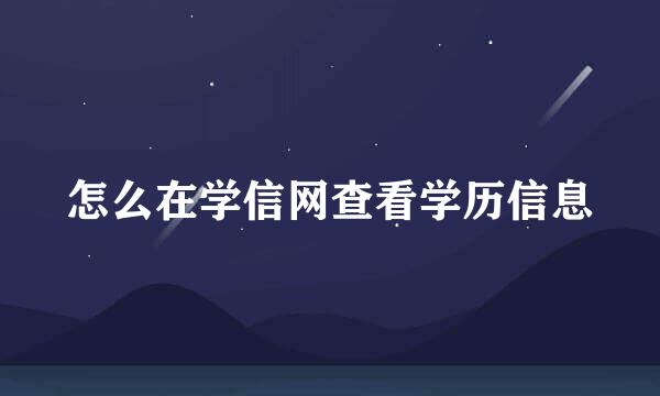 怎么在学信网查看学历信息