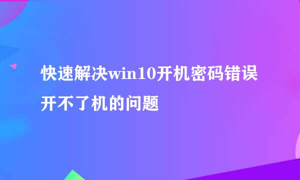 快速解决win10开机密码错误开不了机的问题
