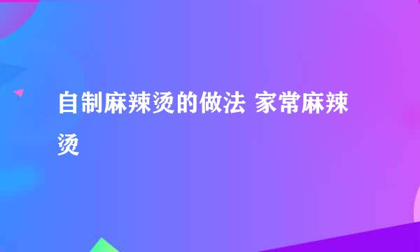 自制麻辣烫的做法 家常麻辣烫