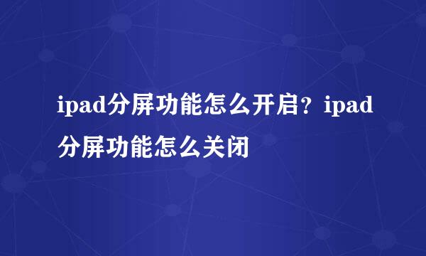 ipad分屏功能怎么开启？ipad分屏功能怎么关闭