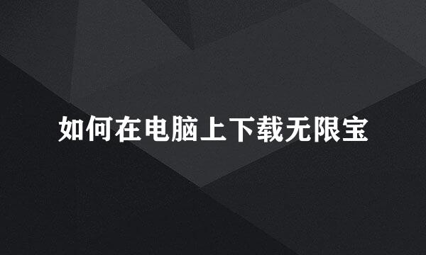 如何在电脑上下载无限宝