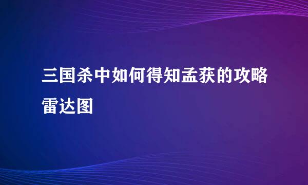 三国杀中如何得知孟获的攻略雷达图