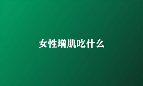 女性增肌吃什么