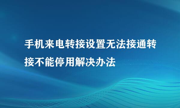 手机来电转接设置无法接通转接不能停用解决办法