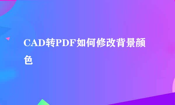 CAD转PDF如何修改背景颜色