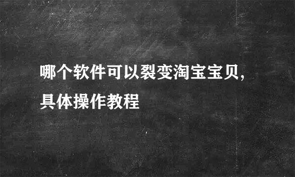 哪个软件可以裂变淘宝宝贝,具体操作教程