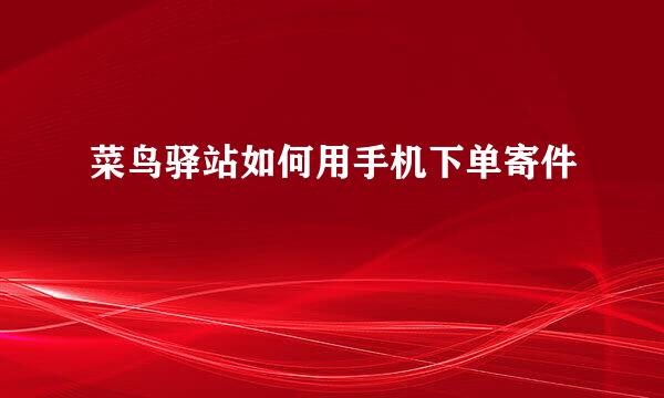 菜鸟驿站如何用手机下单寄件