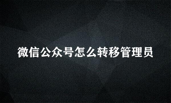 微信公众号怎么转移管理员