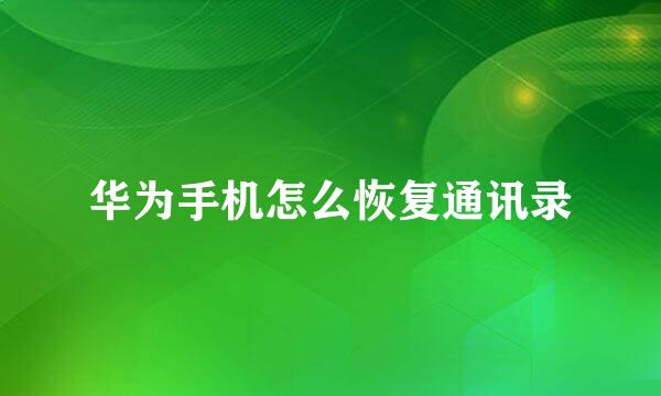 华为手机怎么恢复通讯录