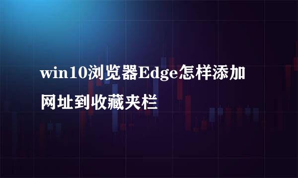 win10浏览器Edge怎样添加网址到收藏夹栏