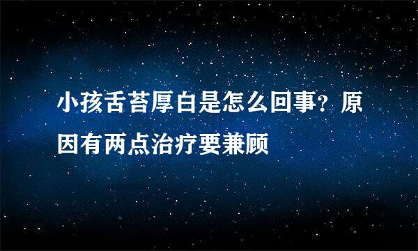 小孩舌苔厚白是怎么回事？原因有两点治疗要兼顾