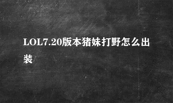 LOL7.20版本猪妹打野怎么出装