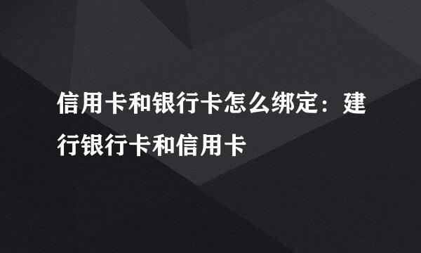 信用卡和银行卡怎么绑定：建行银行卡和信用卡