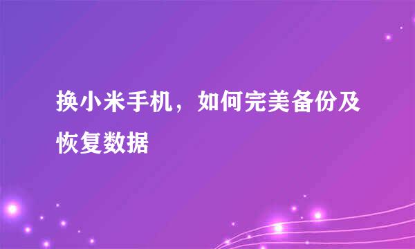 换小米手机，如何完美备份及恢复数据