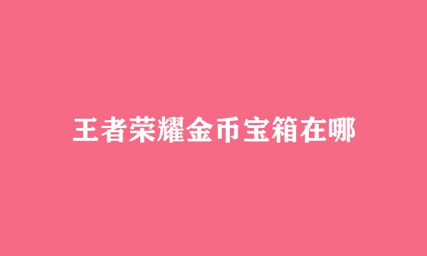 王者荣耀金币宝箱在哪