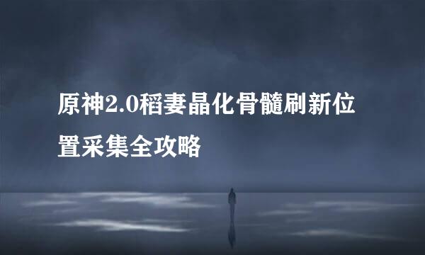 原神2.0稻妻晶化骨髓刷新位置采集全攻略