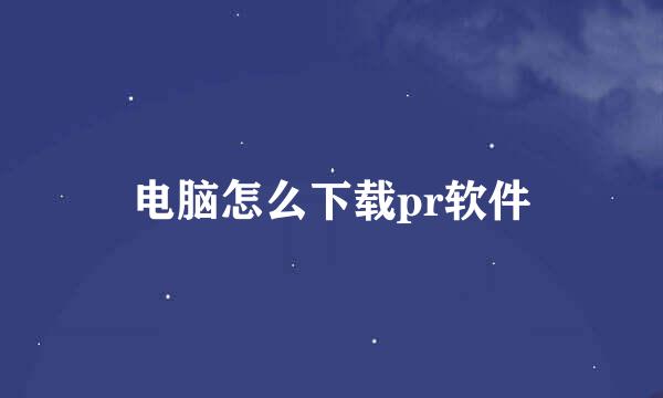 电脑怎么下载pr软件