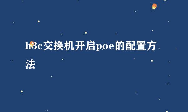 h3c交换机开启poe的配置方法