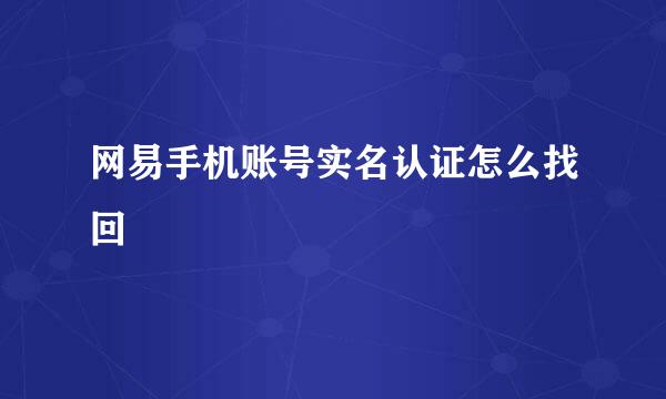 网易手机账号实名认证怎么找回